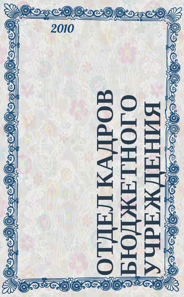 Отдел кадров бюджетного учреждения : журнал приложение к журналу "Бюджетные организации: бухгалтерский учет и налогообложение". 2010, № 10