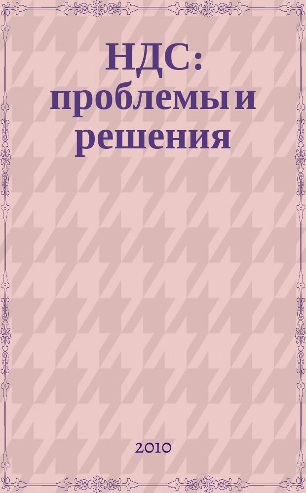 НДС: проблемы и решения : журнал приложение к журналу "Актуальные вопросы бухгалтерского учета и налогообложения". 2010, № 10