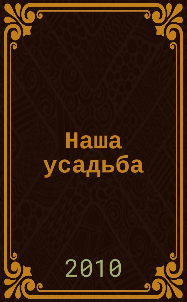 Наша усадьба : Прил. к журн. "Крестьянка". 2010, № 11