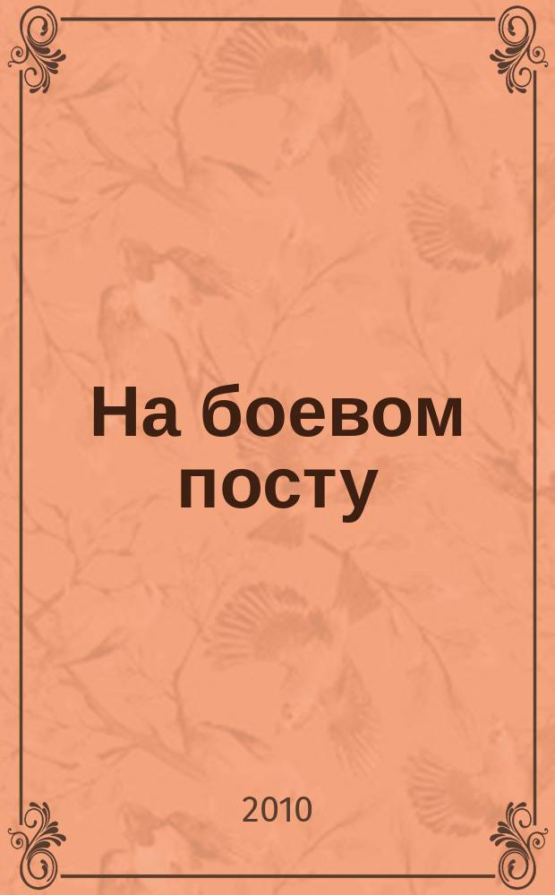 На боевом посту : Ежемес. воен.-полит. журн. Изд. Полит. упр. внутрен. и конвойн. войск М-ва вн. дел СССР. 2010, № 9 (515)