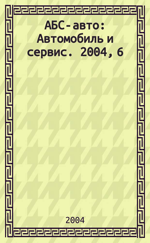 АБС-авто : Автомобиль и сервис. 2004, 6 (87)