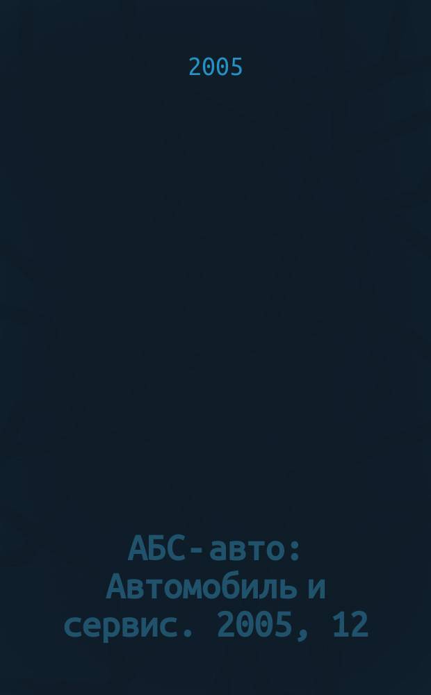 АБС-авто : Автомобиль и сервис. 2005, 12 (105)