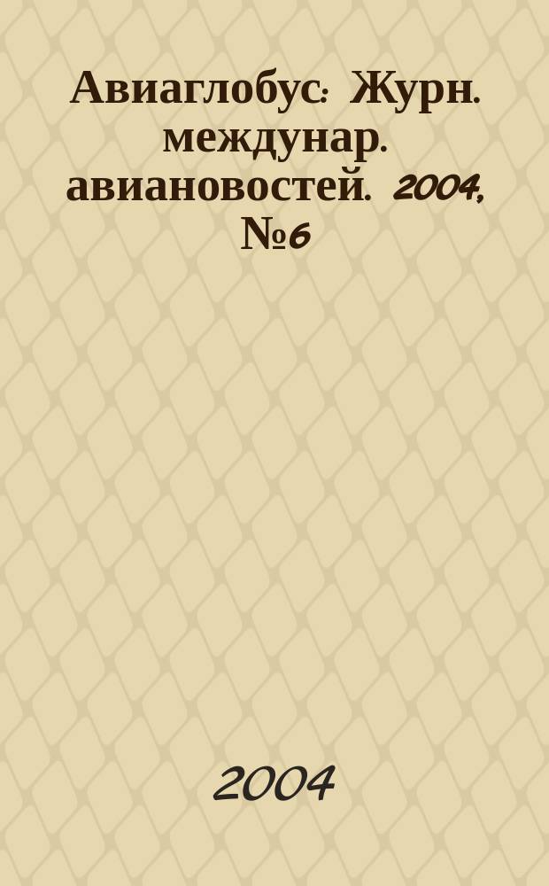 Авиаглобус : Журн. междунар. авиановостей. 2004, № 6 (62)