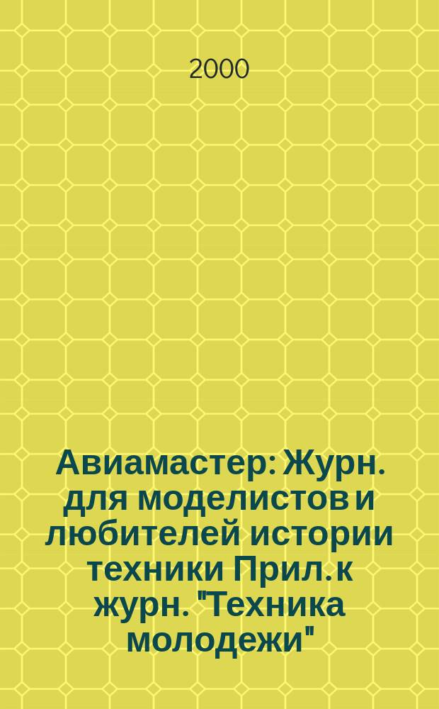 Авиамастер : Журн. для моделистов и любителей истории техники Прил. к журн. "Техника молодежи". 2000, 6