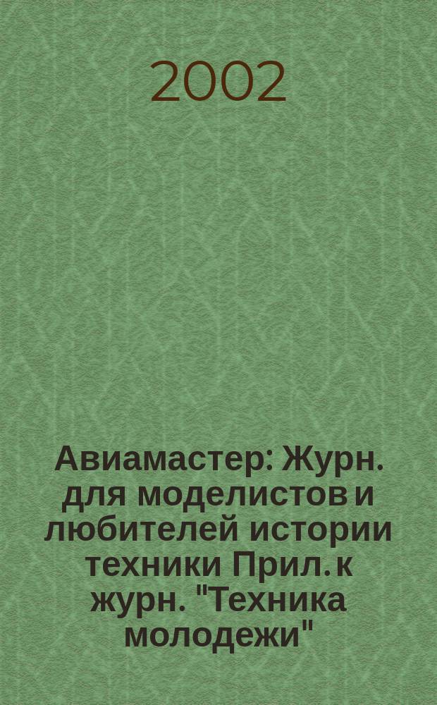 Авиамастер : Журн. для моделистов и любителей истории техники Прил. к журн. "Техника молодежи". 2002, 3