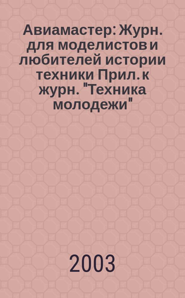 Авиамастер : Журн. для моделистов и любителей истории техники Прил. к журн. "Техника молодежи". 2003, 3