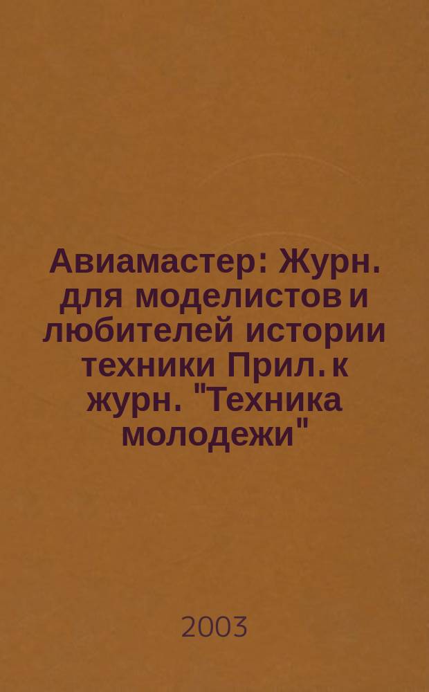 Авиамастер : Журн. для моделистов и любителей истории техники Прил. к журн. "Техника молодежи". 2003, 7