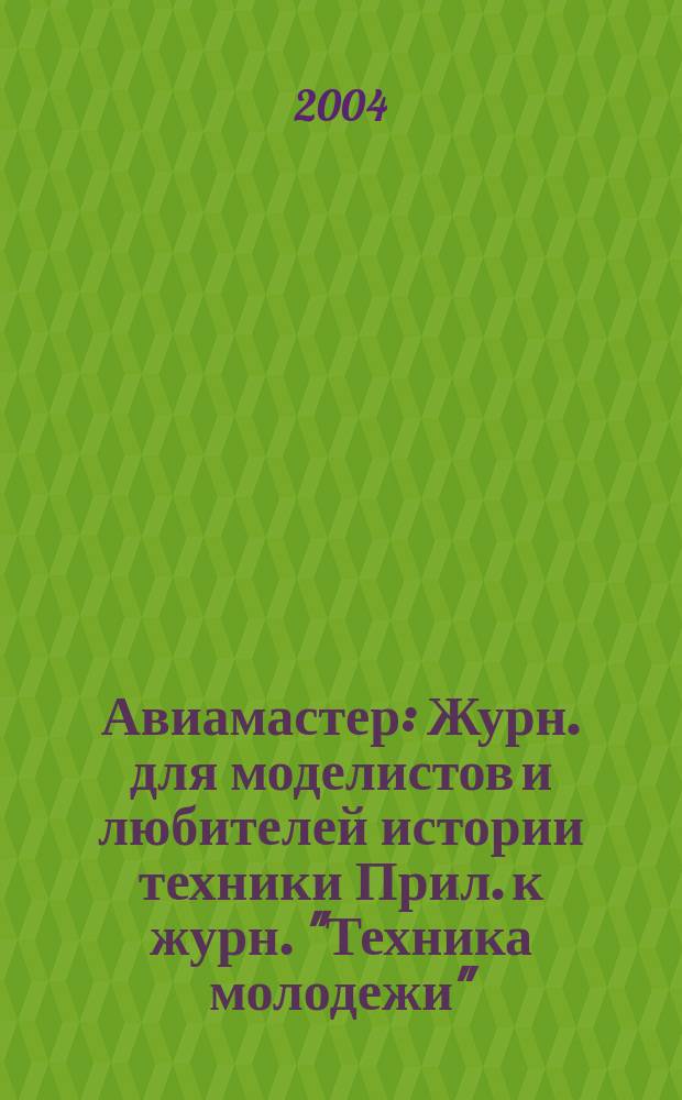 Авиамастер : Журн. для моделистов и любителей истории техники Прил. к журн. "Техника молодежи". 2004, 6