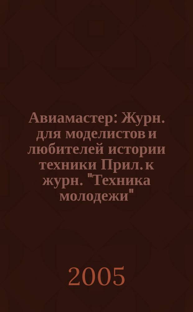 Авиамастер : Журн. для моделистов и любителей истории техники Прил. к журн. "Техника молодежи". 2005, 8