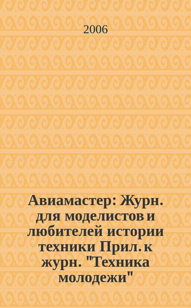 Авиамастер : Журн. для моделистов и любителей истории техники Прил. к журн. "Техника молодежи". 2006, 1