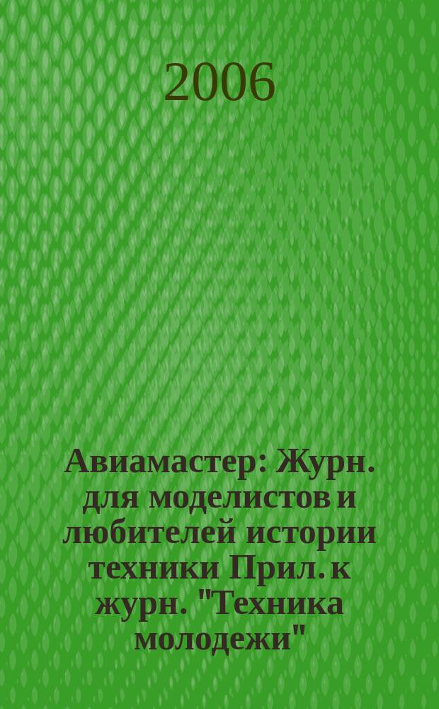 Авиамастер : Журн. для моделистов и любителей истории техники Прил. к журн. "Техника молодежи". 2006, 5
