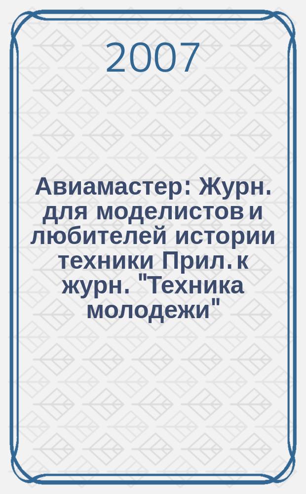 Авиамастер : Журн. для моделистов и любителей истории техники Прил. к журн. "Техника молодежи". 2007, 2