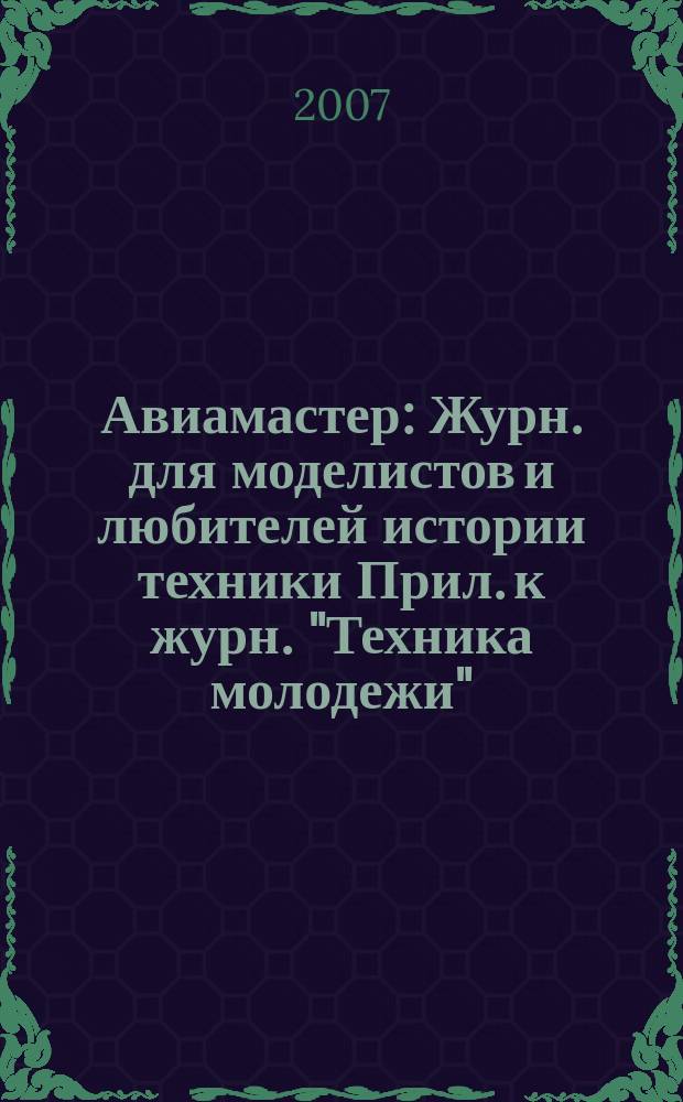 Авиамастер : Журн. для моделистов и любителей истории техники Прил. к журн. "Техника молодежи". 2007, 3