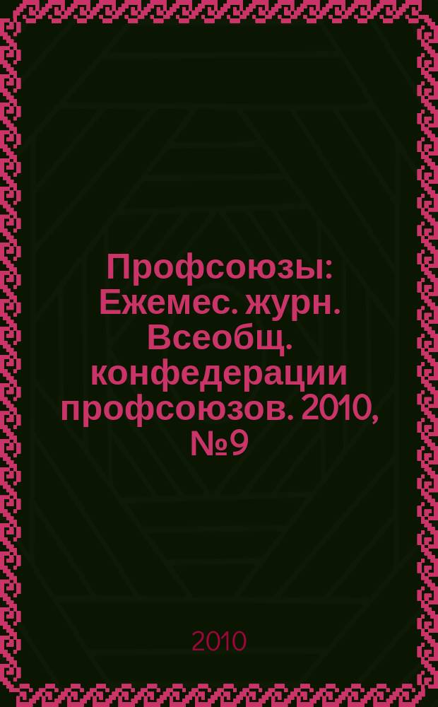 Профсоюзы : Ежемес. журн. Всеобщ. конфедерации профсоюзов. 2010, № 9 (1433)