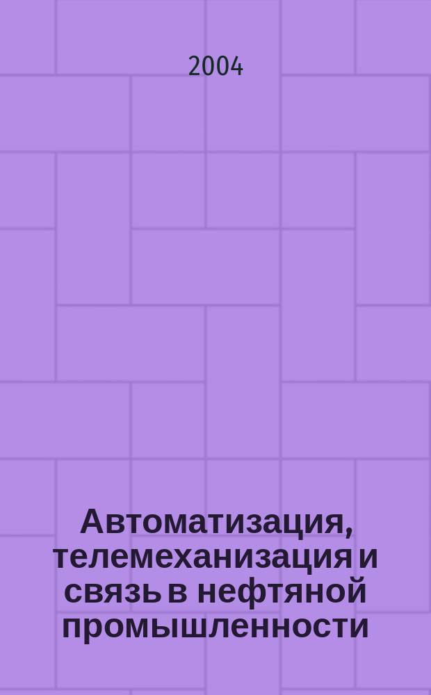 Автоматизация, телемеханизация и связь в нефтяной промышленности : Науч.-техн. журн. 2004, № 6