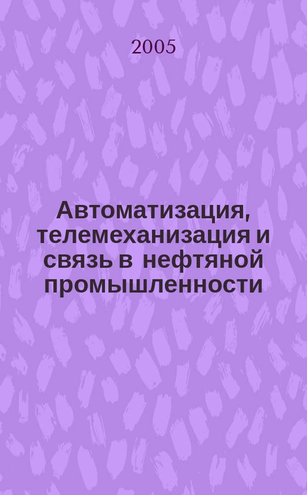 Автоматизация, телемеханизация и связь в нефтяной промышленности : Науч.-техн. журн. 2005, № 4
