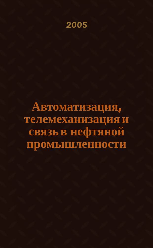 Автоматизация, телемеханизация и связь в нефтяной промышленности : Науч.-техн. журн. 2005, № 8
