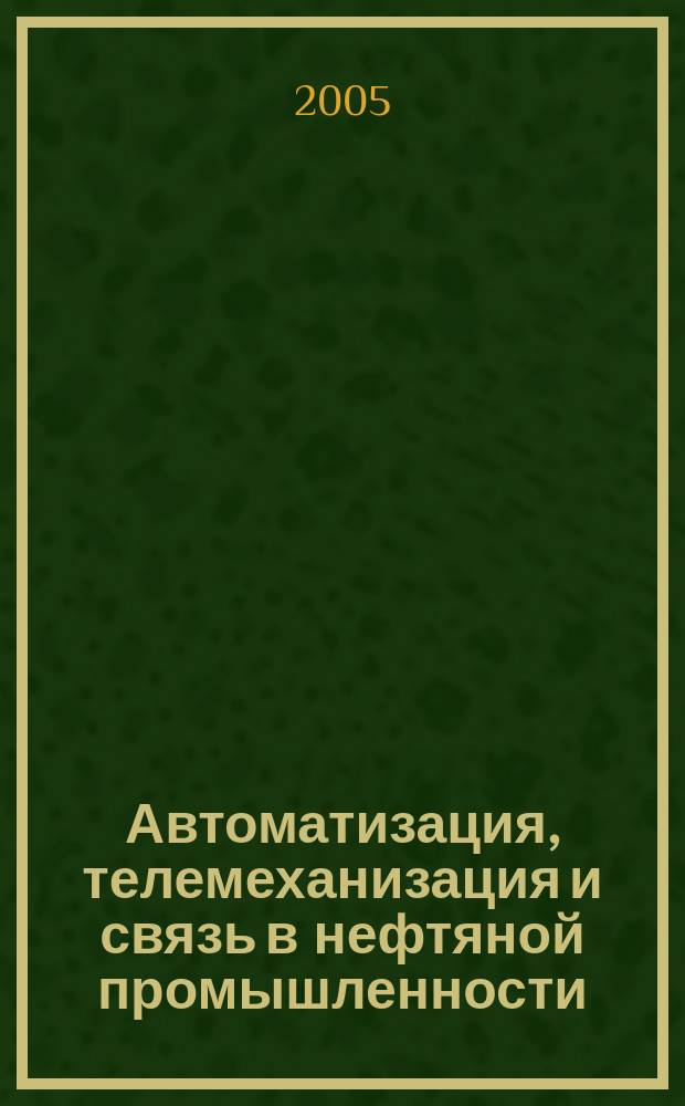 Автоматизация, телемеханизация и связь в нефтяной промышленности : Науч.-техн. журн. 2005, № 10