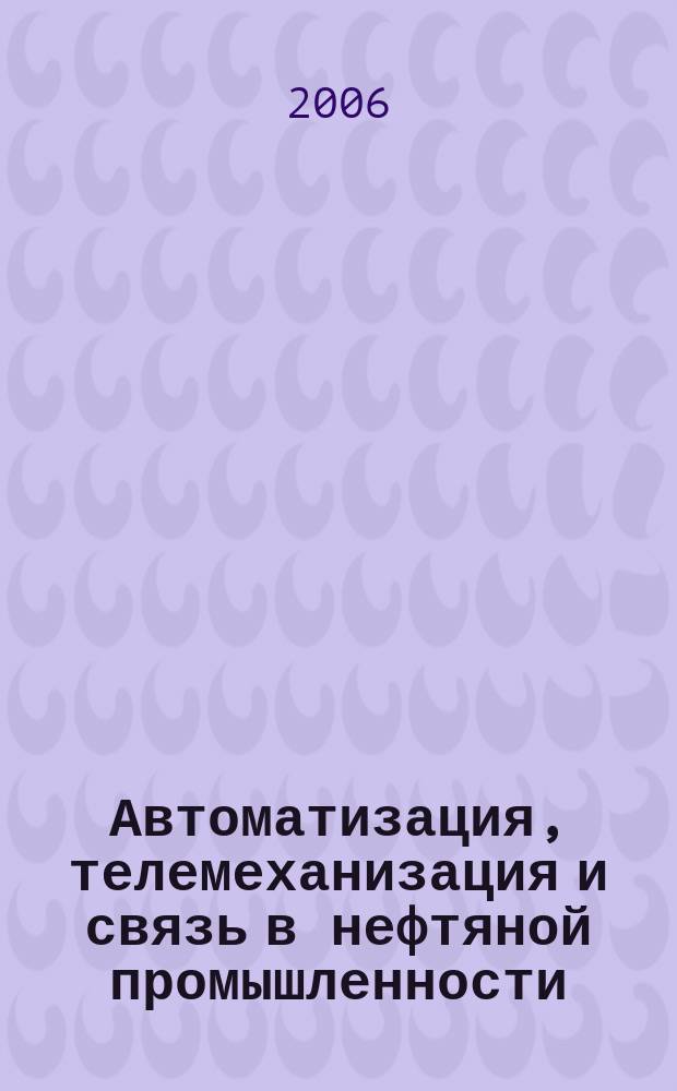 Автоматизация, телемеханизация и связь в нефтяной промышленности : Науч.-техн. журн. 2006, № 1