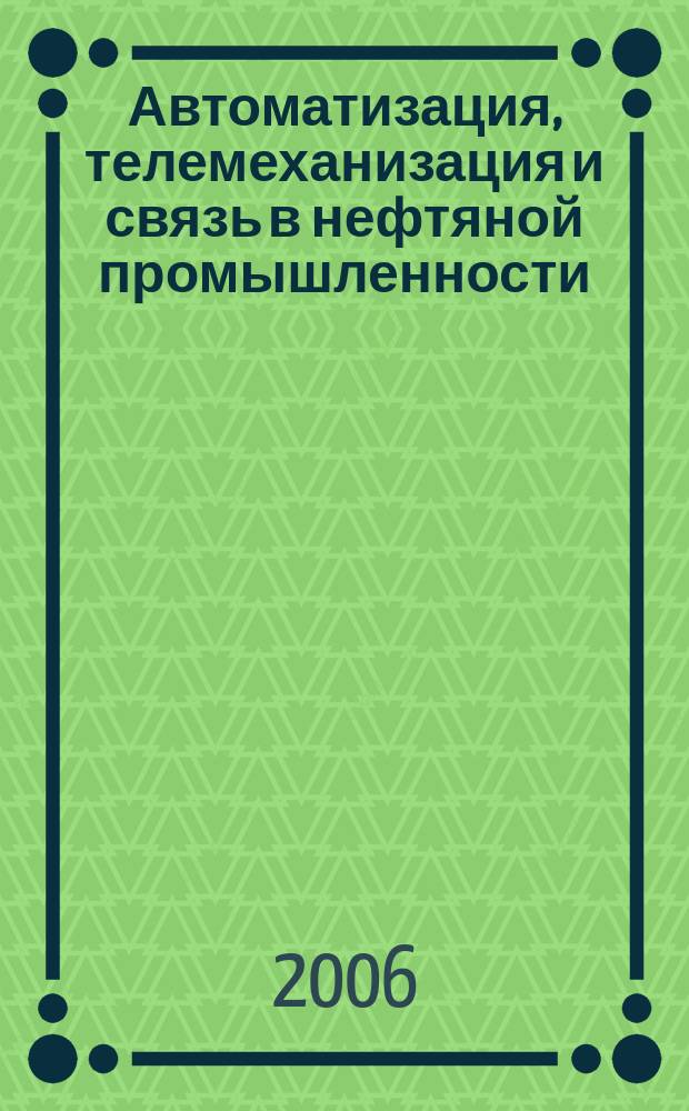 Автоматизация, телемеханизация и связь в нефтяной промышленности : Науч.-техн. журн. 2006, № 11
