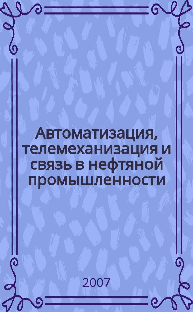 Автоматизация, телемеханизация и связь в нефтяной промышленности : Науч.-техн. журн. 2007, № 1