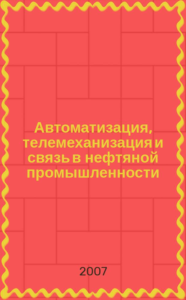 Автоматизация, телемеханизация и связь в нефтяной промышленности : Науч.-техн. журн. 2007, № 10