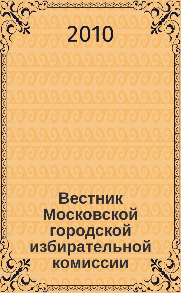 Вестник Московской городской избирательной комиссии : Офиц. печ. орган Моск. гор. избират. комис. 2010, № 2 (112)