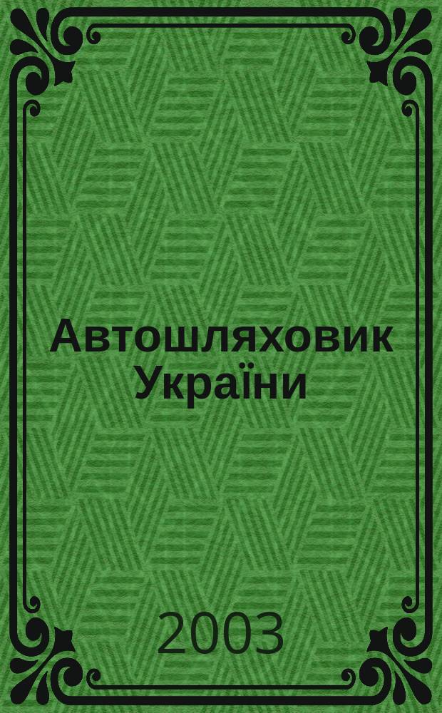 Автошляховик Укра&iuml;ни : Щокварт. наук.-вироб. журн. 2003, № 1 (171)