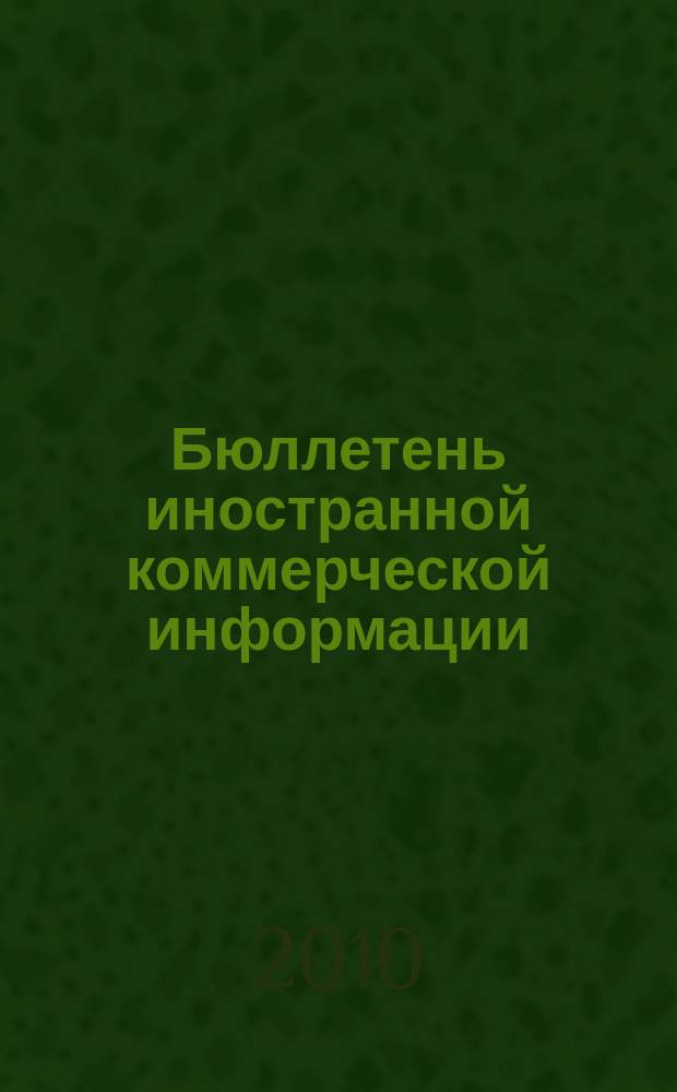 Бюллетень иностранной коммерческой информации : Издается Науч.-исслед. конъюнктурным ин-том М-ва внешней торговли СССР. 2010, № 117 (9664)