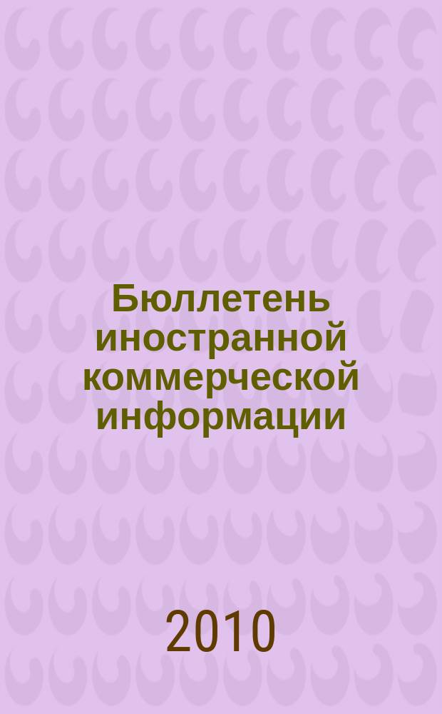 Бюллетень иностранной коммерческой информации : Издается Науч.-исслед. конъюнктурным ин-том М-ва внешней торговли СССР. 2010, № 118 (9665)