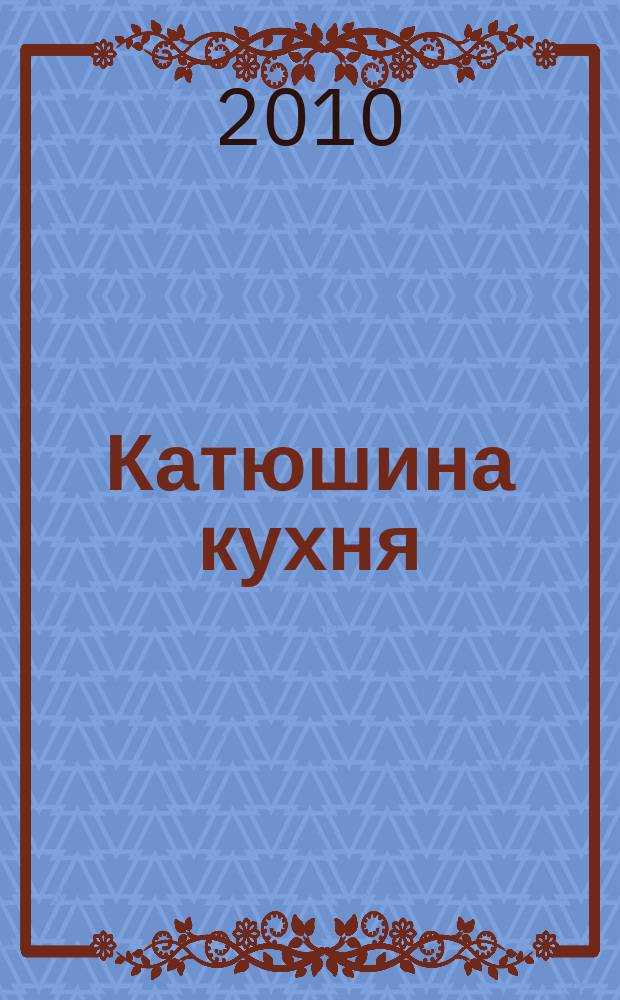 Катюшина кухня: сделай жизнь вкуснее. 2010, № 19 (157)
