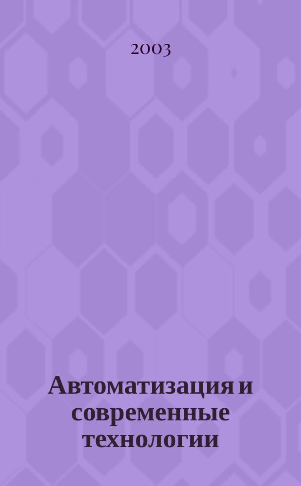 Автоматизация и современные технологии : Ежемес. межотрасл. науч.-техн. журн. Гос. ком. РСФСР по делам науки и высш. шк., Респ. исслед. науч.-консультатив. центра экспертизы при Госкомитете РСФСР по делам науки и высш. шк., Моск. гор. правл. Всесоюз. НТО радиотехники, электроники и связи им. А.С. Попова. 2003, № 3
