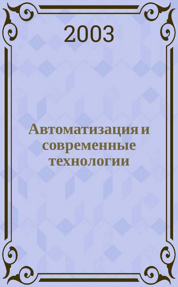 Автоматизация и современные технологии : Ежемес. межотрасл. науч.-техн. журн. Гос. ком. РСФСР по делам науки и высш. шк., Респ. исслед. науч.-консультатив. центра экспертизы при Госкомитете РСФСР по делам науки и высш. шк., Моск. гор. правл. Всесоюз. НТО радиотехники, электроники и связи им. А.С. Попова. 2003, № 6
