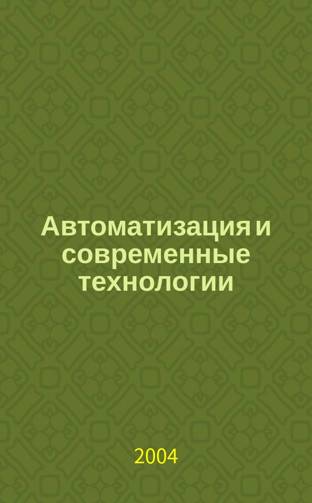 Автоматизация и современные технологии : Ежемес. межотрасл. науч.-техн. журн. Гос. ком. РСФСР по делам науки и высш. шк., Респ. исслед. науч.-консультатив. центра экспертизы при Госкомитете РСФСР по делам науки и высш. шк., Моск. гор. правл. Всесоюз. НТО радиотехники, электроники и связи им. А.С. Попова. 2004, № 4