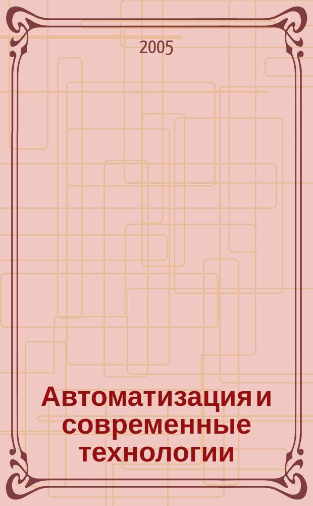 Автоматизация и современные технологии : Ежемес. межотрасл. науч.-техн. журн. Гос. ком. РСФСР по делам науки и высш. шк., Респ. исслед. науч.-консультатив. центра экспертизы при Госкомитете РСФСР по делам науки и высш. шк., Моск. гор. правл. Всесоюз. НТО радиотехники, электроники и связи им. А.С. Попова. 2005, № 5