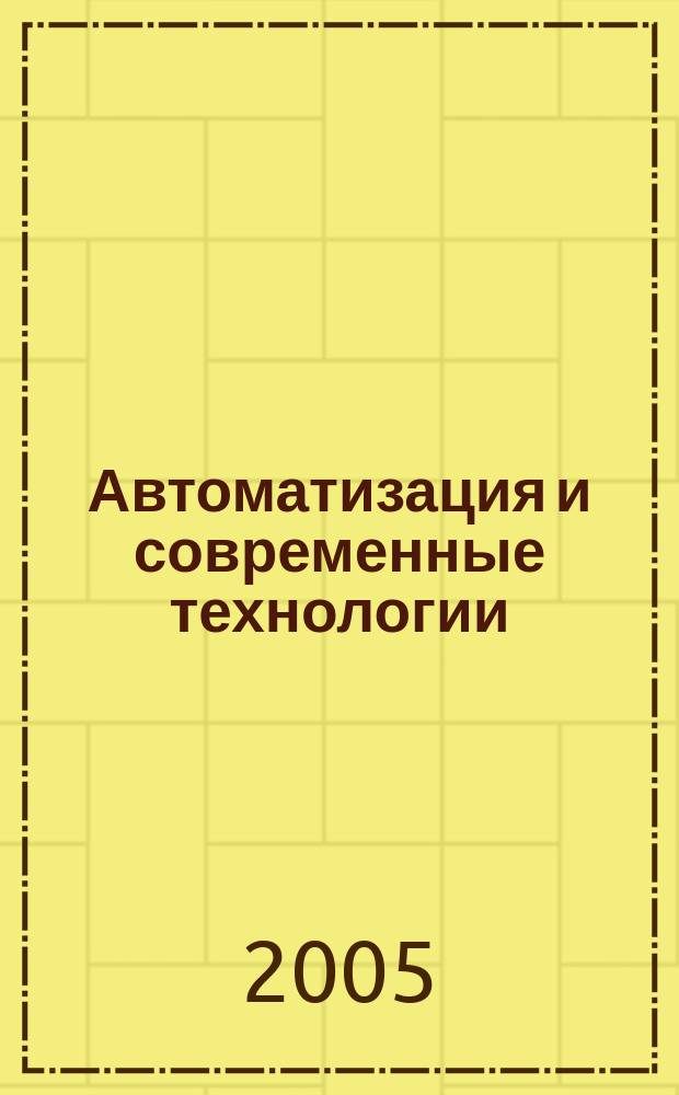 Автоматизация и современные технологии : Ежемес. межотрасл. науч.-техн. журн. Гос. ком. РСФСР по делам науки и высш. шк., Респ. исслед. науч.-консультатив. центра экспертизы при Госкомитете РСФСР по делам науки и высш. шк., Моск. гор. правл. Всесоюз. НТО радиотехники, электроники и связи им. А.С. Попова. 2005, № 8