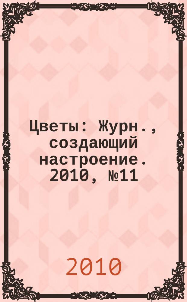 Цветы : Журн., создающий настроение. 2010, № 11 (106)
