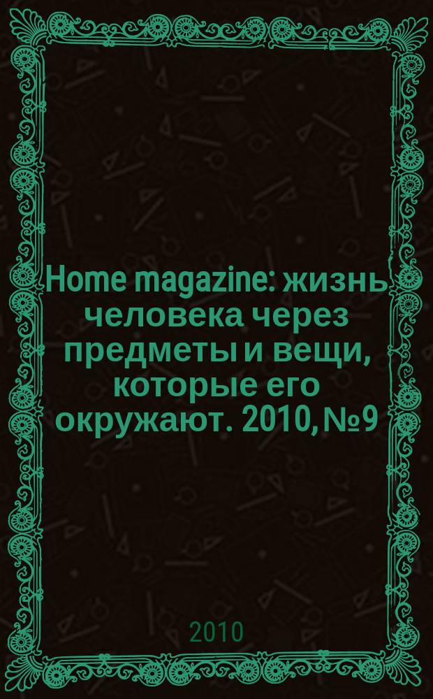 Home magazine : жизнь человека через предметы и вещи, которые его окружают. 2010, № 9