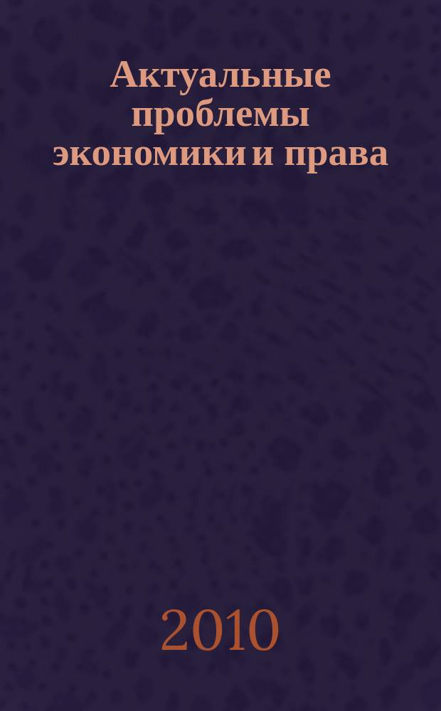 Актуальные проблемы экономики и права : федеральный научный рецензируемый журнал. 2010, № 3 (15)