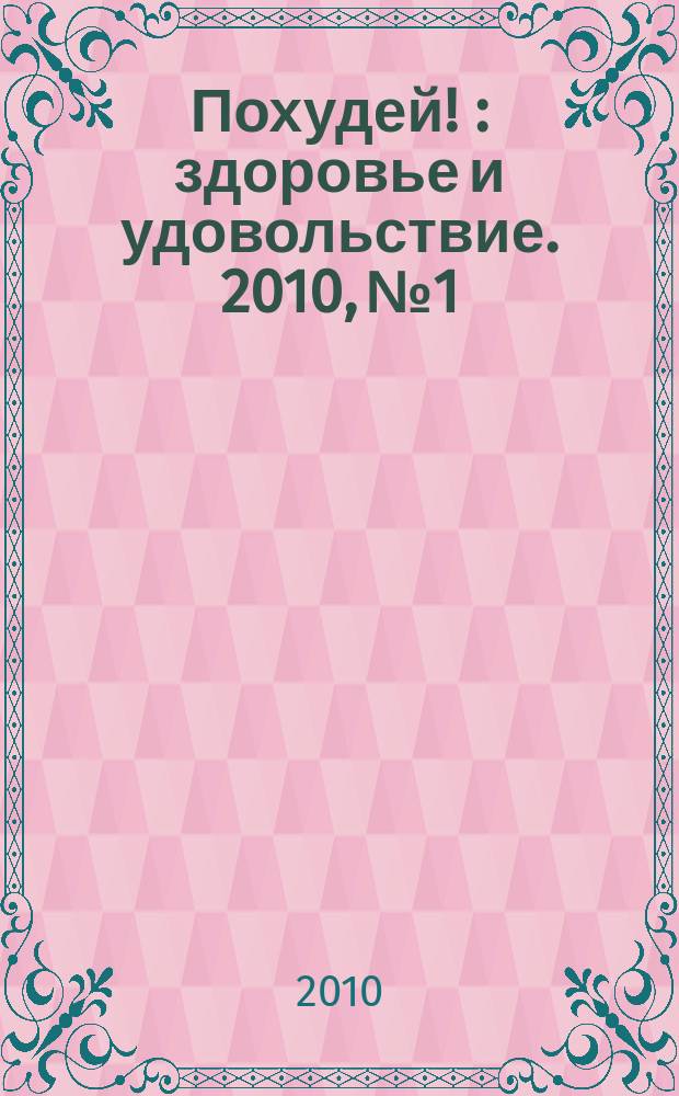 Похудей ! : здоровье и удовольствие. 2010, № 1