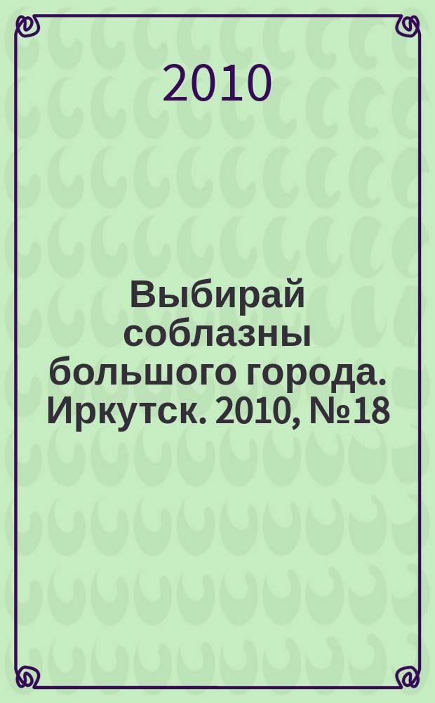 Выбирай соблазны большого города. Иркутск. 2010, № 18 (115)