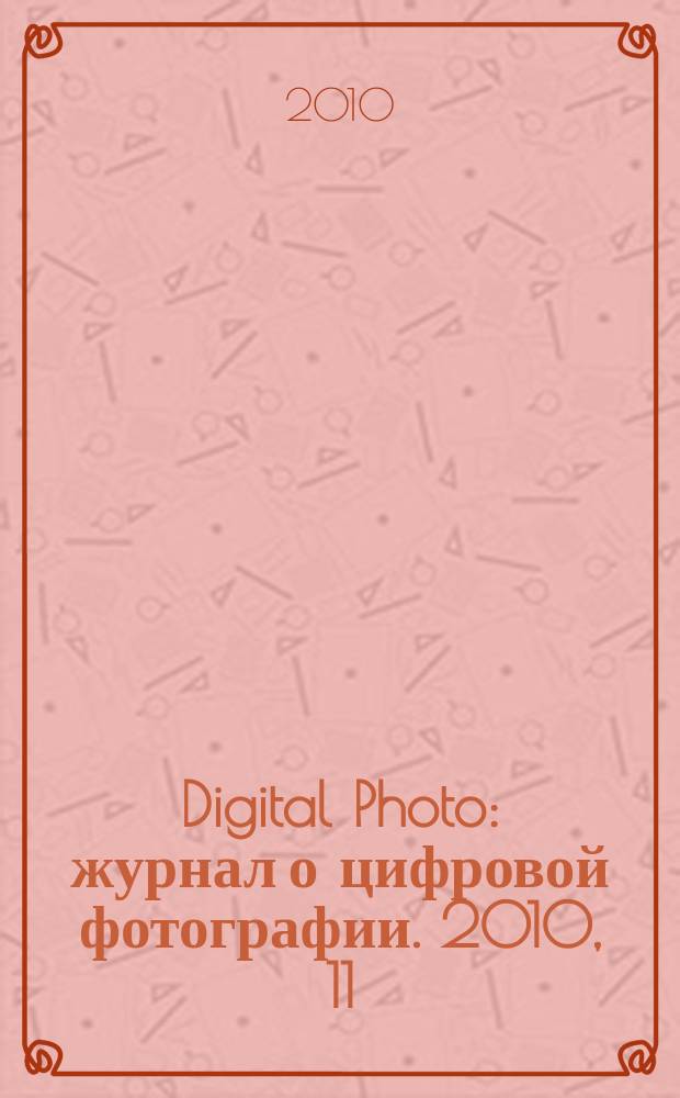 Digital Photo : журнал о цифровой фотографии. 2010, 11 (91)