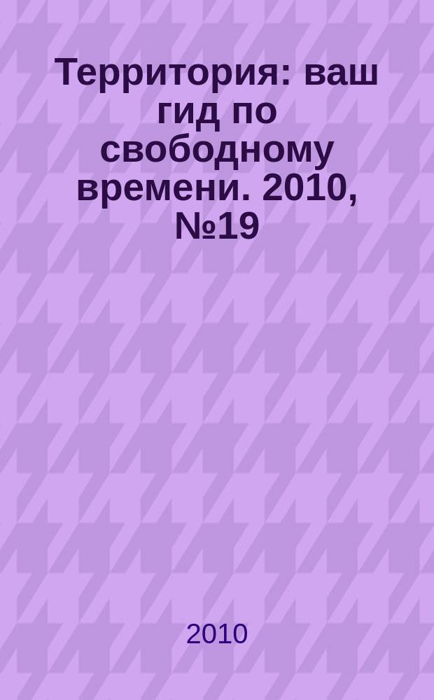 Территория : ваш гид по свободному времени. 2010, № 19 (254)