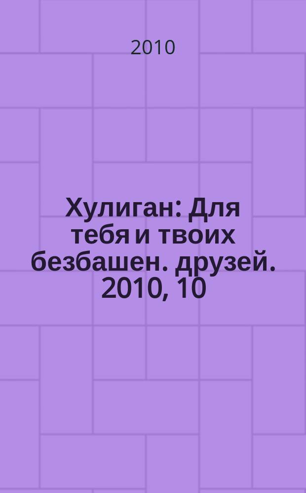 Хулиган : Для тебя и твоих безбашен. друзей. 2010, 10 (98)