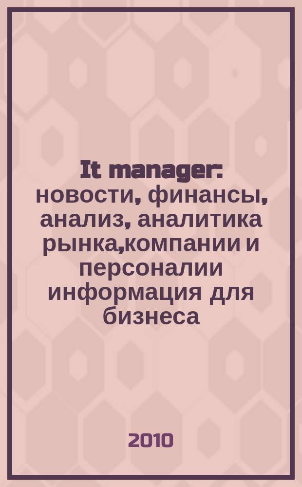 It manager : новости, финансы, анализ, аналитика рынка,компании и персоналии информация для бизнеса. 2010, 9 (83)