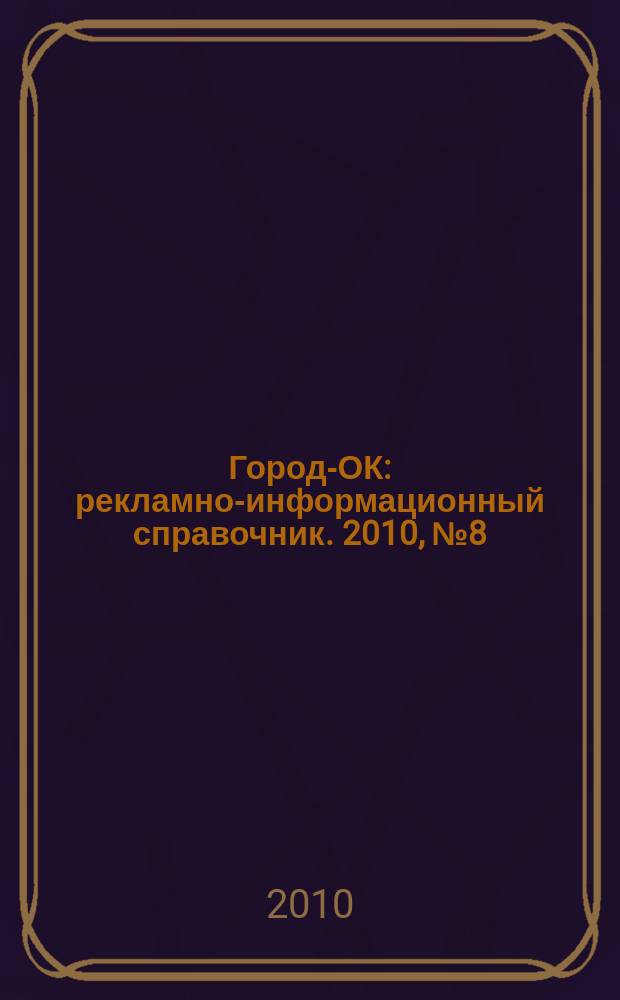 Город-ОК : рекламно-информационный справочник. 2010, № 8 (23)