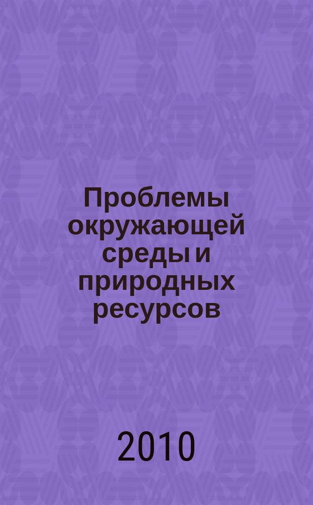 Проблемы окружающей среды и природных ресурсов : Науч.-информ. бюллетень. 2010, № 10