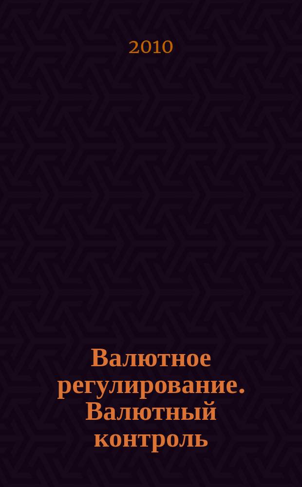 Валютное регулирование. Валютный контроль : Науч.-практ. журн. 2010, № 10