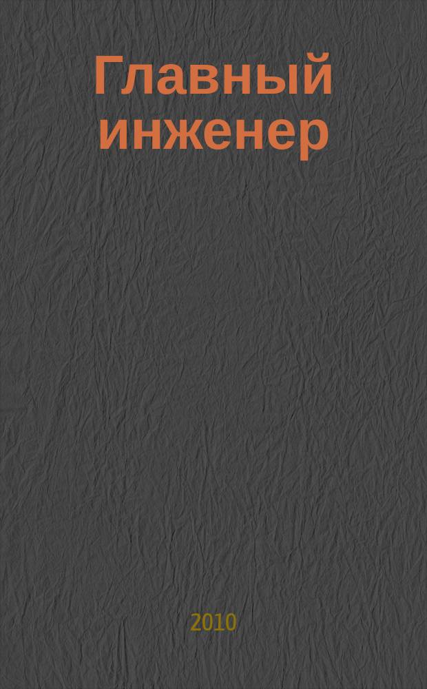 Главный инженер : Упр. пром. производством Ежемес. произв.-техн. журн. 2010, № 10