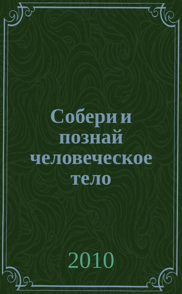 Собери и познай человеческое тело : растем, живем, учимся для детей 11 лет и старше. № 34 : Совершенная машина